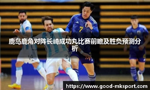 鹿岛鹿角对阵长崎成功丸比赛前瞻及胜负预测分析